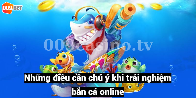 Những điều cần chú ý khi trải nghiệm bắn cá online 009bet